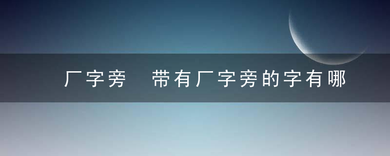 厂字旁 带有厂字旁的字有哪些